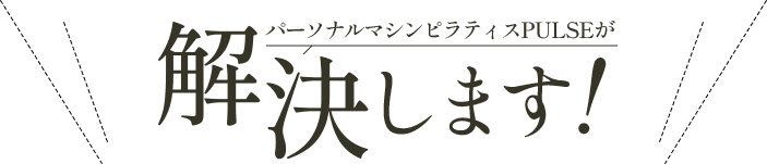 パーソナルマシンピラティスPULSEが解決します!